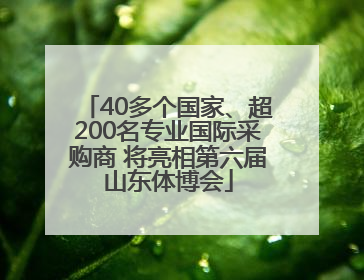 40多个国家、超200名专业国际采购商 将亮相第六届山东体博会